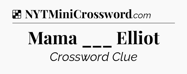 Solution: Mama ___ Elliot - NYT Crossword