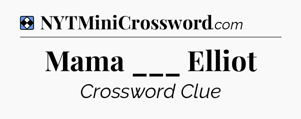 Solution: Mama ___ Elliot - NYT Mini Crossword