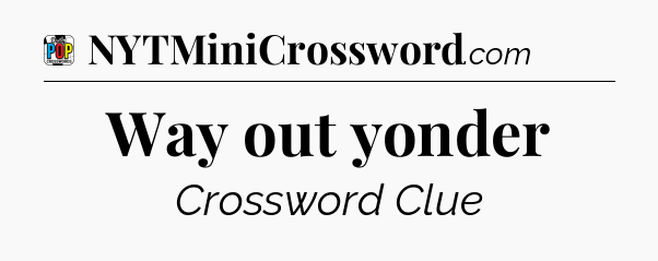 Way out yonder Crossword Clue