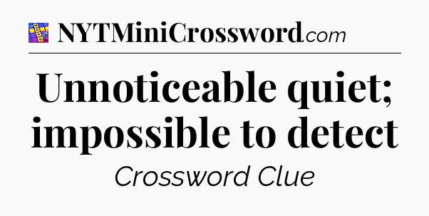 Unnoticeable quiet; impossible to detect Codycross