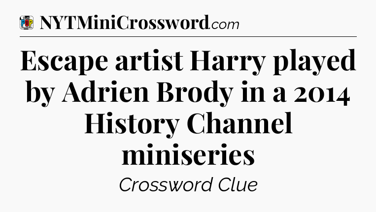 Escape artist Harry played by Adrien Brody in a 2014 History Channel miniseries Crossword Clue