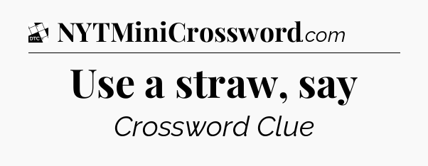 Use a straw, say - Daily Themed Classic Crossword