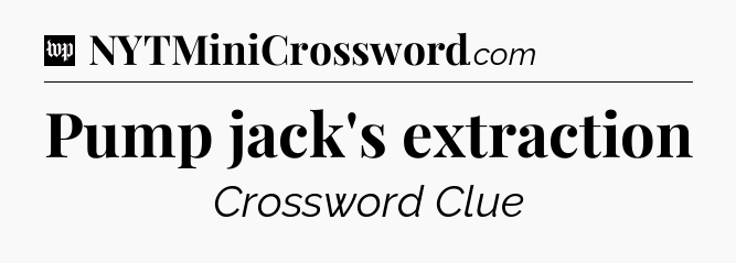 Pump jack's extraction Crossword Clue