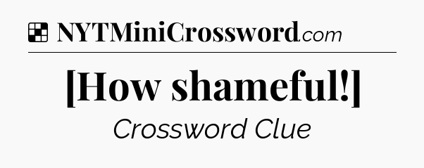 Solution: [How shameful!] - NYT Crossword