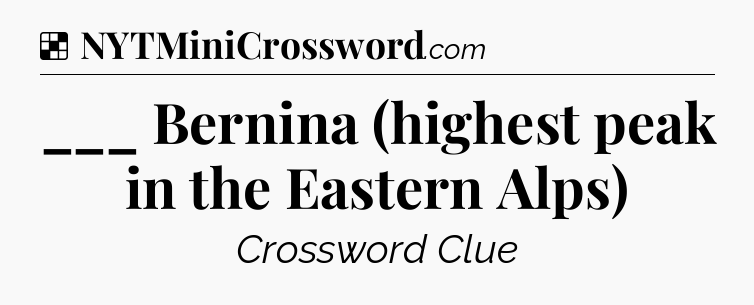 Solution: ___ Bernina (highest peak in the Eastern Alps) - NYT Crossword