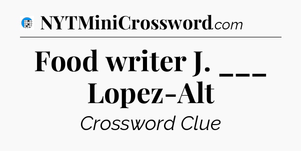 Food writer J. ___ Lopez-Alt Crossword Clue