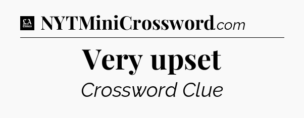 Very upset - LA Times Crossword