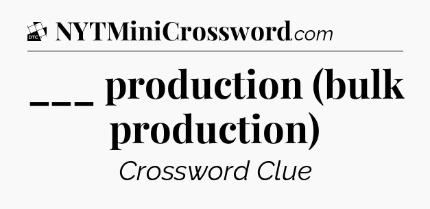 ___ production (bulk production) - Daily Themed Classic Crossword