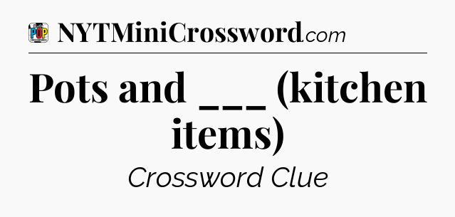 Pots and ___ (kitchen items) Crossword Clue