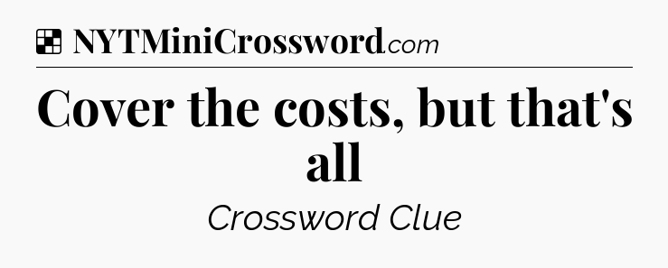 Solution: Cover the costs, but that's all - NYT Crossword