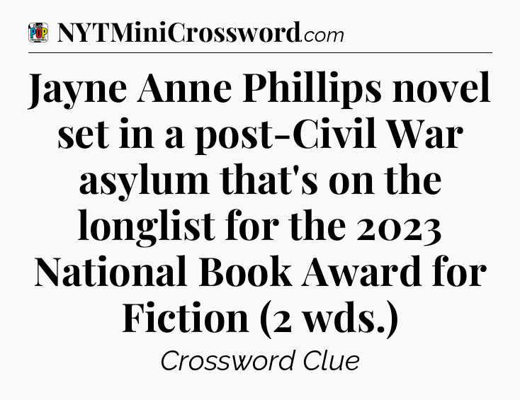 Jayne Anne Phillips novel set in a post-Civil War asylum that's on the longlist for the 2023 National Book Award for Fiction (2 wds.) Crossword Clue