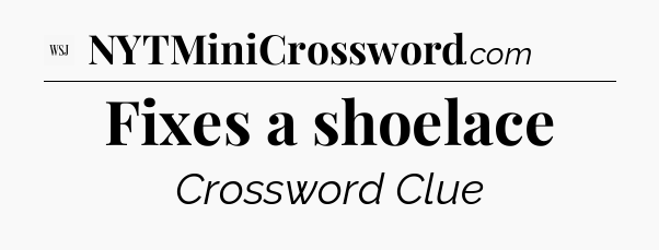 Fixes a shoelace - WSJ Crossword