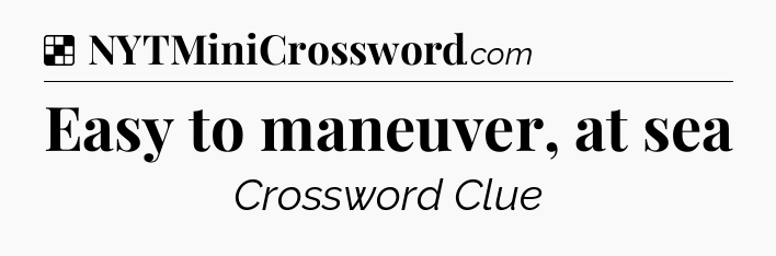 Solution: Easy to maneuver, at sea - NYT Crossword