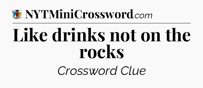 Like drinks not on the rocks Crossword Clue