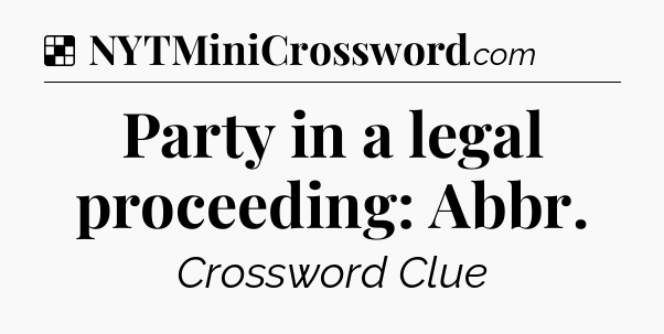 Solution: Party in a legal proceeding: Abbr - NYT Crossword