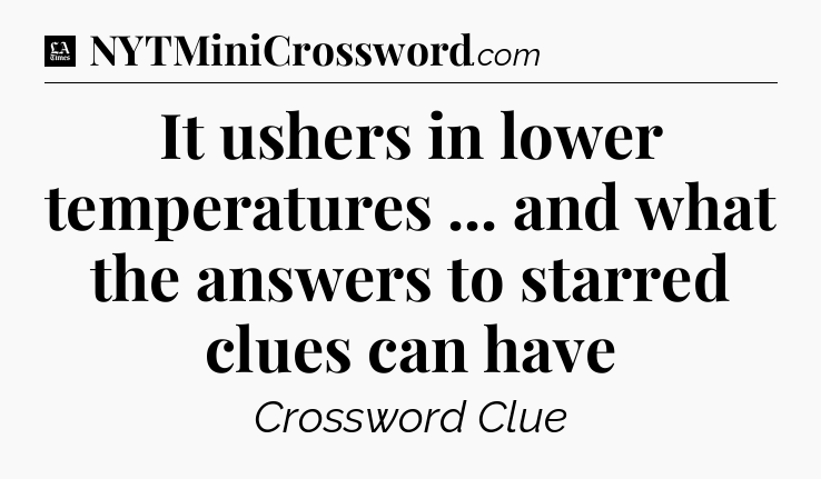 It ushers in lower temperatures ... and what the answers to starred clues can have - LA Times Crossword