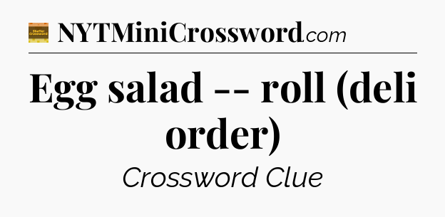 Egg salad -- roll (deli order) - Eugene Sheffer Crossword