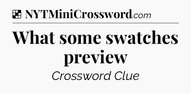 Solution: What some swatches preview - NYT Crossword
