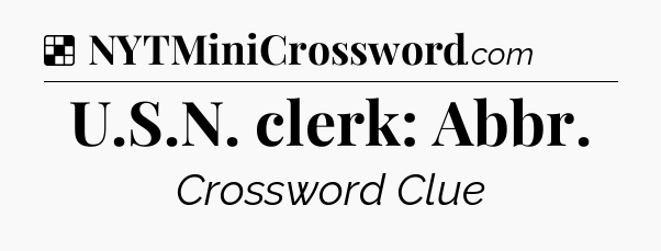 Solution: U.S.N. clerk: Abbr - NYT Crossword