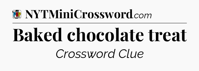 Baked chocolate treat Crossword Clue
