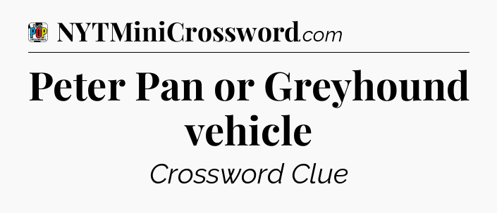 Peter Pan or Greyhound vehicle Crossword Clue