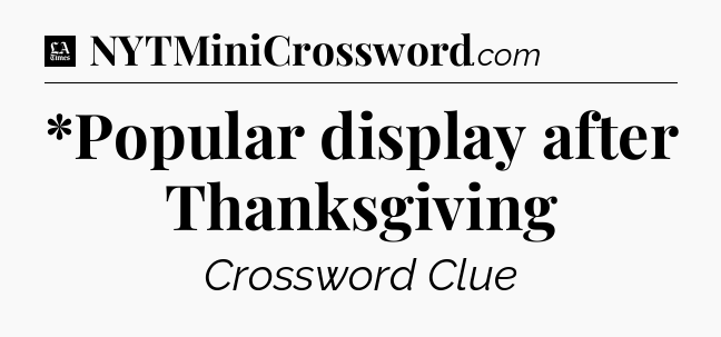 *Popular display after Thanksgiving - LA Times Crossword