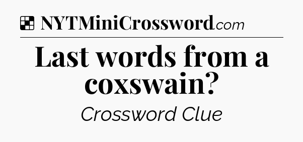 Solution: Last words from a coxswain - NYT Crossword