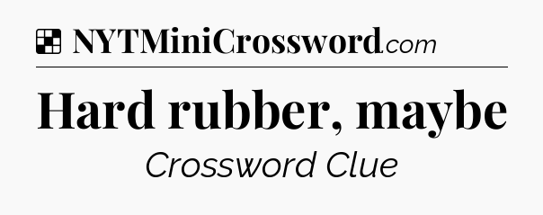 Solution: Hard rubber, maybe - NYT Crossword