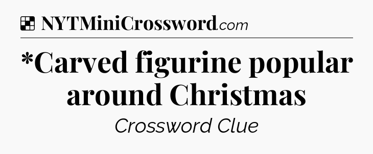 Solution: *Carved figurine popular around Christmas - NYT Crossword
