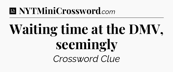 Waiting time at the DMV, seemingly - LA Times Crossword