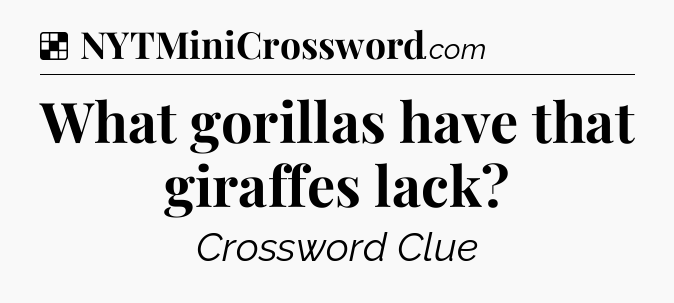 Solution: What gorillas have that giraffes lack - NYT Crossword