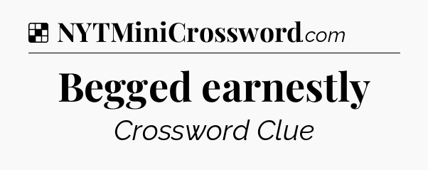 Solution: Begged earnestly - NYT Crossword