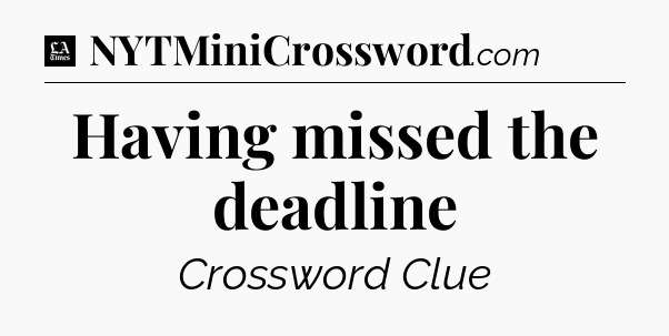 Having missed the deadline - LA Times Crossword