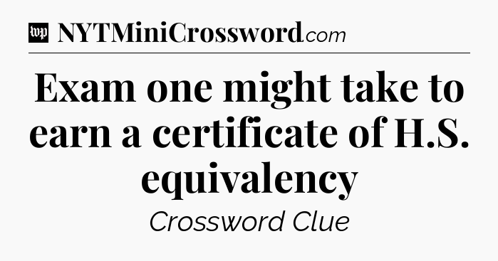 Exam one might take to earn a certificate of H.S. equivalency Crossword Clue