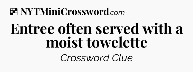 Solution: Entree often served with a moist towelette - NYT Crossword