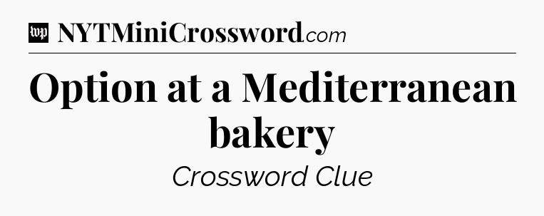 Option at a Mediterranean bakery Crossword Clue