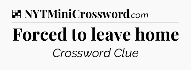 Solution: Forced to leave home - NYT Crossword
