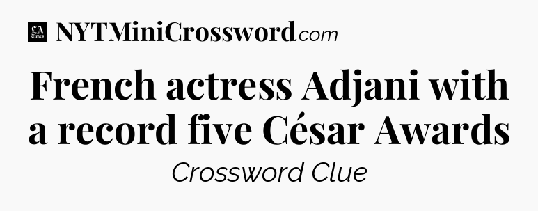 French actress Adjani with a record five César Awards - LA Times Crossword
