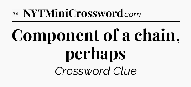 Component of a chain, perhaps - WSJ Crossword