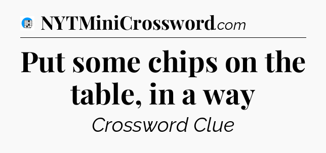Put some chips on the table, in a way Crossword Clue