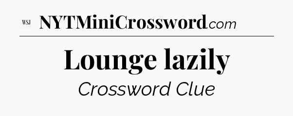 Lounge lazily - WSJ Crossword