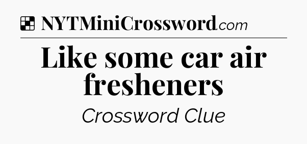 Solution: Like some car air fresheners - NYT Crossword