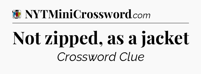 Not zipped, as a jacket Crossword Clue