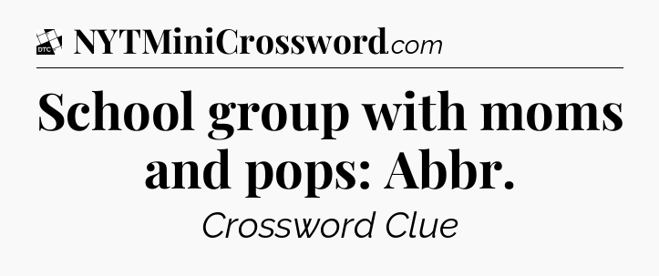 School group with moms and pops: Abbr - Daily Themed Classic Crossword