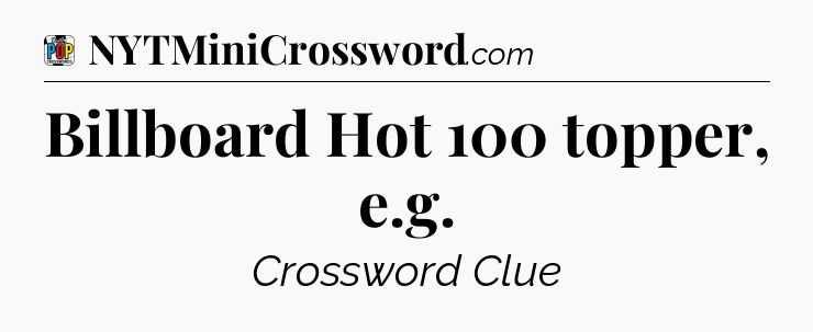 Billboard Hot 100 topper, e.g Crossword Clue