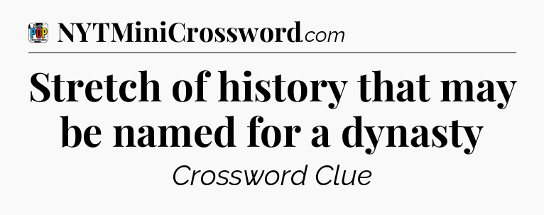 Stretch of history that may be named for a dynasty Crossword Clue