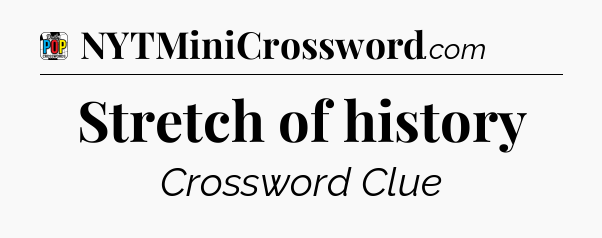 Stretch of history Crossword Clue