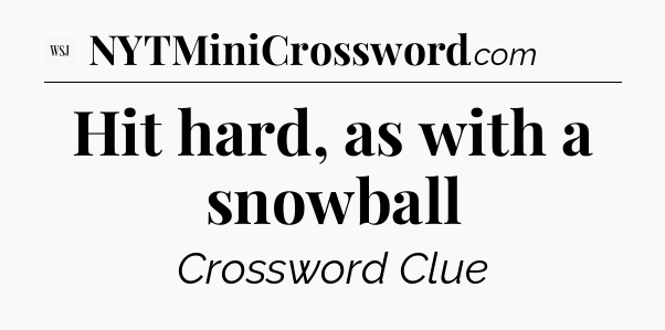 Hit hard, as with a snowball - WSJ Crossword
