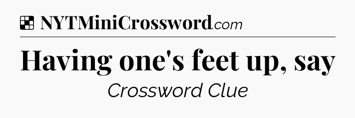 Solution: Having one's feet up, say - NYT Crossword