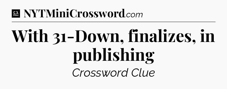 With 31-Down, finalizes, in publishing - LA Times Crossword